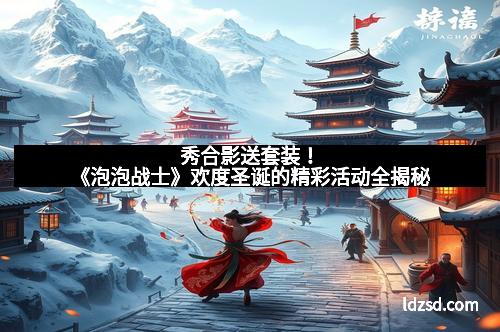 秀合影送套装！《泡泡战士》欢度圣诞的精彩活动全揭秘