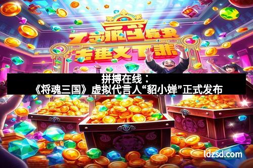 拼搏在线：《将魂三国》虚拟代言人“貂小婵”正式发布